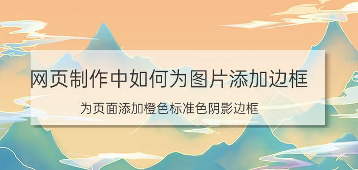 网页制作中如何为图片添加边框 为页面添加橙色标准色阴影边框？